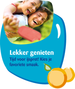Lekker genieten. Tijd voor ijspret! Kies je favoriete smaak. Lekker genieten. Tijd voor ijspret! Kies je favoriete smaak.